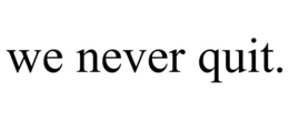 WE NEVER QUIT. trademark