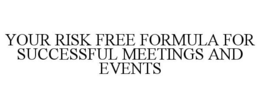 YOUR RISK FREE FORMULA FOR SUCCESSFUL MEETINGS AND EVENTS trademark
