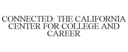 CONNECTED: THE CALIFORNIA CENTER FOR COLLEGE AND CAREER trademark