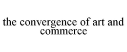 THE CONVERGENCE OF ART AND COMMERCE trademark