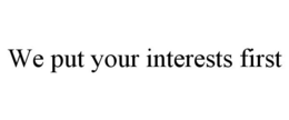 WE PUT YOUR INTERESTS FIRST trademark