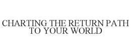 CHARTING THE RETURN PATH TO YOUR WORLD trademark