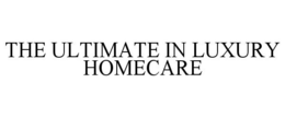 THE ULTIMATE IN LUXURY HOMECARE trademark