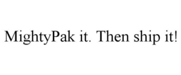 MIGHTYPAK IT. THEN SHIP IT! trademark