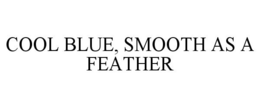 COOL BLUE, SMOOTH AS A FEATHER trademark