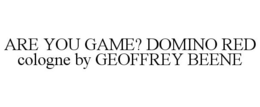 ARE YOU GAME? DOMINO RED COLOGNE BY GEOFFREY BEENE trademark