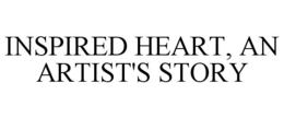 INSPIRED HEART, AN ARTIST'S STORY trademark