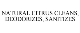 NATURAL CITRUS CLEANS, DEODORIZES, SANITIZES trademark