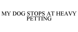 MY DOG STOPS AT HEAVY PETTING trademark