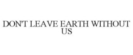 DON'T LEAVE EARTH WITHOUT US trademark