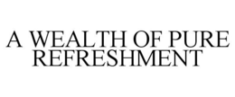 A WEALTH OF PURE REFRESHMENT trademark