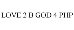 LOVE 2 B GOD 4 PHP trademark