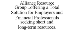 ALLIANCE RESOURCE GROUP...OFFERING A TOTAL SOLUTION FOR EMPLOYERS AND FINANCIAL PROFESSIONALS SEEKING SHORT AND LONG-TERM RESOURCES. trademark