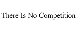 THERE IS NO COMPETITION trademark