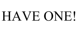 HAVE ONE! trademark