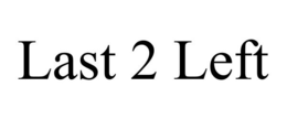 LAST 2 LEFT trademark