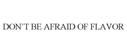 DON'T BE AFRAID OF FLAVOR trademark