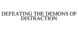 DEFEATING THE DEMONS OF DISTRACTION trademark