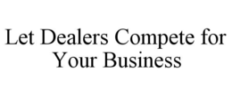 LET DEALERS COMPETE FOR YOUR BUSINESS trademark