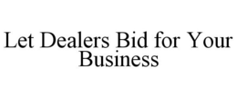 LET DEALERS BID FOR YOUR BUSINESS trademark