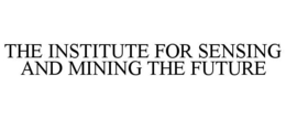 THE INSTITUTE FOR SENSING AND MINING THE FUTURE trademark