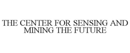 THE CENTER FOR SENSING AND MINING THE FUTURE trademark