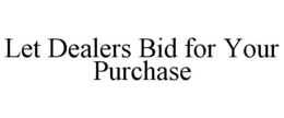 LET DEALERS BID FOR YOUR PURCHASE trademark