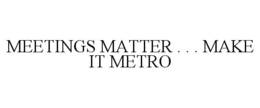 MEETINGS MATTER . . . MAKE IT METRO trademark