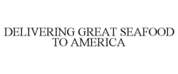 DELIVERING GREAT SEAFOOD TO AMERICA trademark