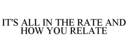 IT'S ALL IN THE RATE AND HOW YOU RELATE trademark