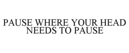 PAUSE WHERE YOUR HEAD NEEDS TO PAUSE trademark
