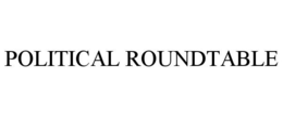 POLITICAL ROUNDTABLE trademark