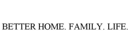 BETTER HOME. FAMILY. LIFE. trademark