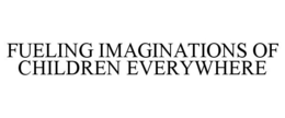 FUELING IMAGINATIONS OF CHILDREN EVERYWHERE trademark