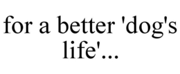 FOR A BETTER 'DOG'S LIFE'... trademark