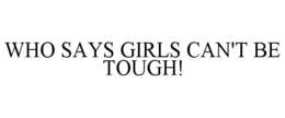 WHO SAYS GIRLS CAN'T BE TOUGH! trademark