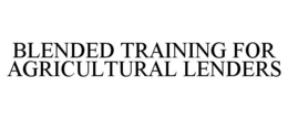BLENDED TRAINING FOR AGRICULTURAL LENDERS trademark