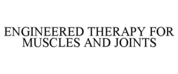 ENGINEERED THERAPY FOR MUSCLES AND JOINTS trademark