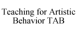 TEACHING FOR ARTISTIC BEHAVIOR TAB trademark