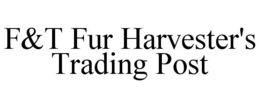 F&T FUR HARVESTER'S TRADING POST trademark