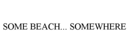 SOME BEACH... SOMEWHERE trademark