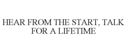 HEAR FROM THE START, TALK FOR A LIFETIME trademark