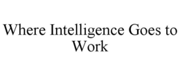 WHERE INTELLIGENCE GOES TO WORK trademark