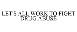 LET'S ALL WORK TO FIGHT DRUG ABUSE trademark