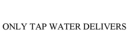 ONLY TAP WATER DELIVERS trademark