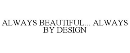 ALWAYS BEAUTIFUL... ALWAYS BY DESIGN trademark