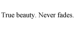 TRUE BEAUTY. NEVER FADES. trademark
