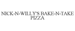 NICK-N-WILLY'S BAKE-N-TAKE PIZZA trademark