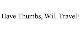 HAVE THUMBS, WILL TRAVEL! trademark
