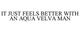IT JUST FEELS BETTER WITH AN AQUA VELVA MAN trademark